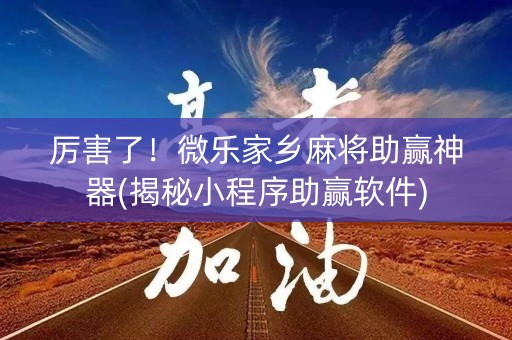 厉害了！微乐家乡麻将助赢神器(揭秘小程序助赢软件)