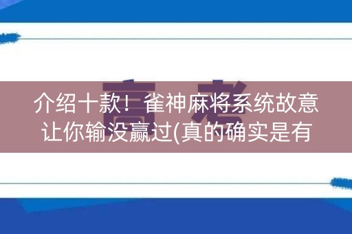 介绍十款！雀神麻将系统故意让你输没赢过(真的确实是有挂)