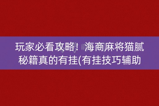 玩家必看攻略！海商麻将猫腻秘籍真的有挂(有挂技巧辅助器)