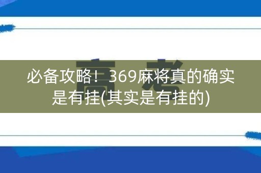 必备攻略！369麻将真的确实是有挂(其实是有挂的)