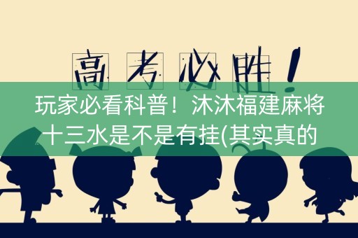 玩家必看科普！沐沐福建麻将十三水是不是有挂(其实真的有挂)