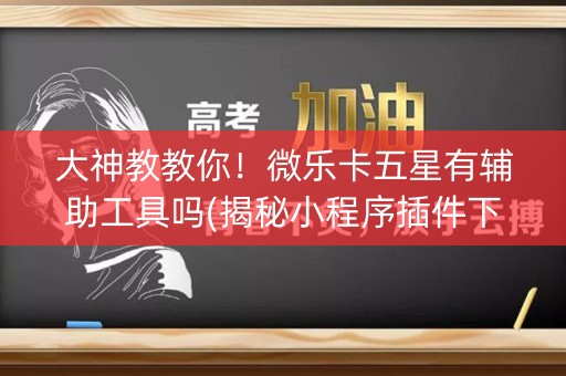 大神教教你！微乐卡五星有辅助工具吗(揭秘小程序插件下载)