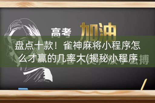 盘点十款！雀神麻将小程序怎么才赢的几率大(揭秘小程序输赢规律)