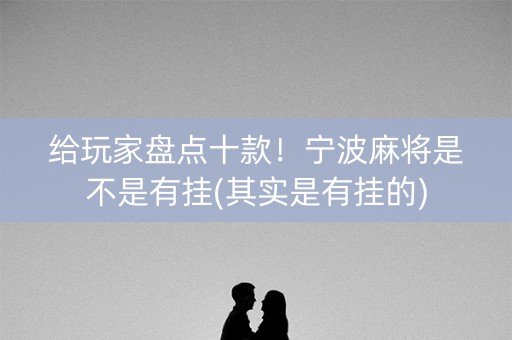 给玩家盘点十款！宁波麻将是不是有挂(其实是有挂的)