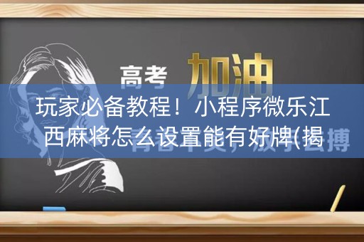 玩家必备教程！小程序微乐江西麻将怎么设置能有好牌(揭秘微信里专用神器下载)