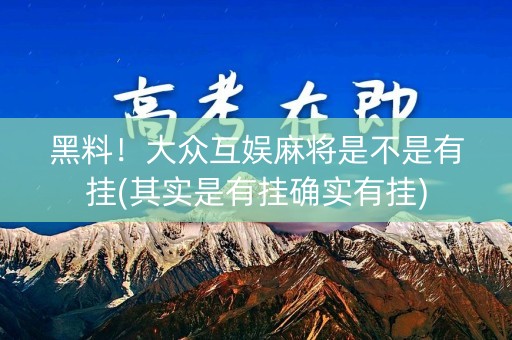 黑料！大众互娱麻将是不是有挂(其实是有挂确实有挂)
