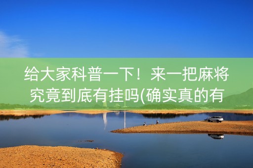 给大家科普一下！来一把麻将究竟到底有挂吗(确实真的有挂)