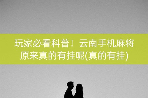 玩家必看科普！云南手机麻将原来真的有挂呢(真的有挂)