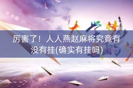 厉害了！人人燕赵麻将究竟有没有挂(确实有挂吗)