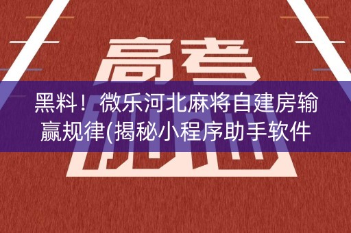 黑料！微乐河北麻将自建房输赢规律(揭秘小程序助手软件)