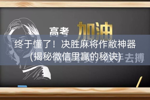 终于懂了！决胜麻将作敝神器(揭秘微信里赢的秘诀)