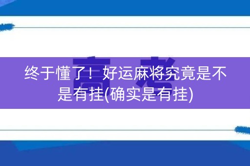 终于懂了！好运麻将究竟是不是有挂(确实是有挂)