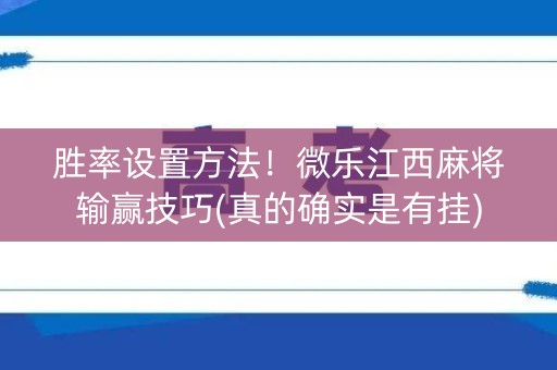 胜率设置方法！微乐江西麻将输赢技巧(真的确实是有挂)