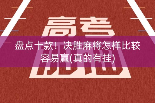 盘点十款！决胜麻将怎样比较容易赢(真的有挂)