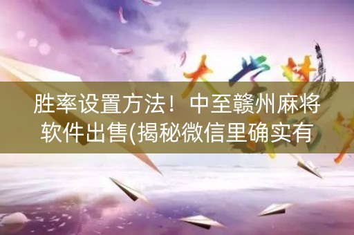 胜率设置方法！中至赣州麻将软件出售(揭秘微信里确实有猫腻)