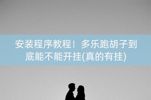 安装程序教程！多乐跑胡子到底能不能开挂(真的有挂)