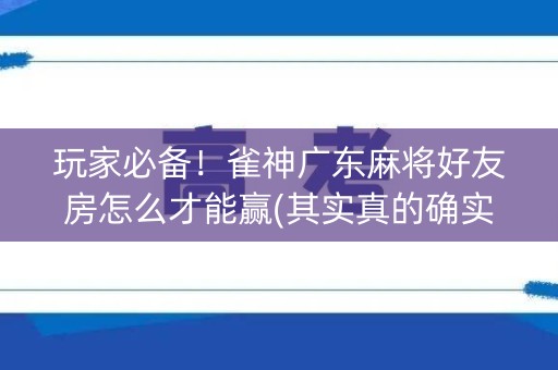 玩家必备！雀神广东麻将好友房怎么才能赢(其实真的确实有挂)