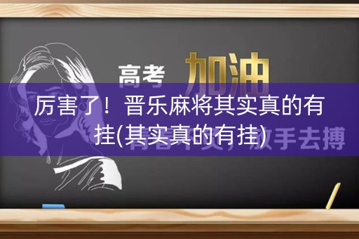 厉害了！晋乐麻将其实真的有挂(其实真的有挂)