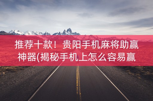 推荐十款！贵阳手机麻将助赢神器(揭秘手机上怎么容易赢)