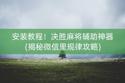 安装教程！决胜麻将辅助神器(揭秘微信里规律攻略)