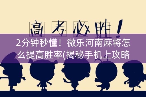 2分钟秒懂！微乐河南麻将怎么提高胜率(揭秘手机上攻略插件)