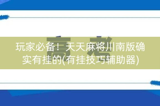 玩家必备！天天麻将川南版确实有挂的(有挂技巧辅助器)