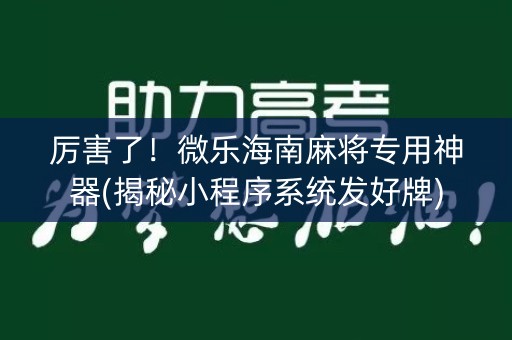 厉害了！微乐海南麻将专用神器(揭秘小程序系统发好牌)