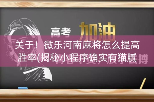 关于！微乐河南麻将怎么提高胜率(揭秘小程序确实有猫腻)