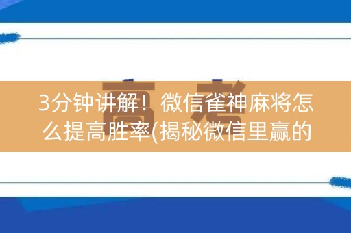 3分钟讲解！微信雀神麻将怎么提高胜率(揭秘微信里赢的秘诀)