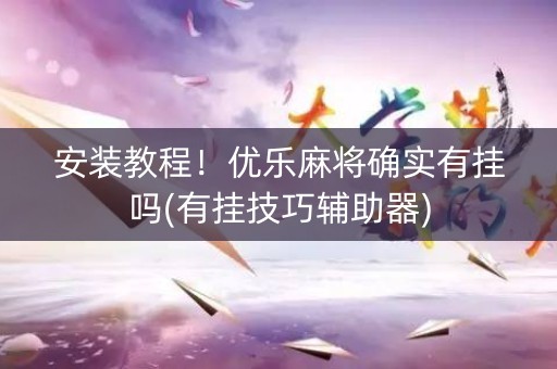 安装教程！优乐麻将确实有挂吗(有挂技巧辅助器)