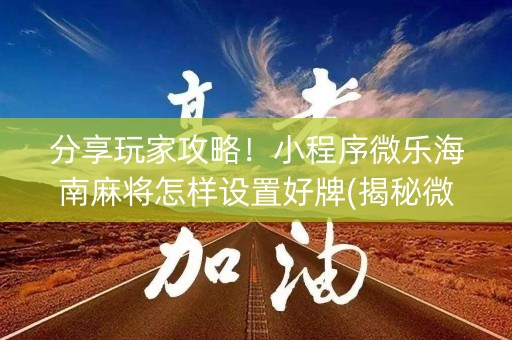 分享玩家攻略！小程序微乐海南麻将怎样设置好牌(揭秘微信里提高赢的概率)