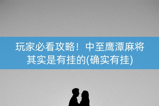 玩家必看攻略！中至鹰潭麻将其实是有挂的(确实有挂)