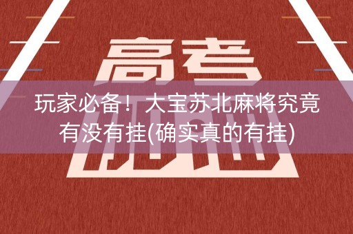 玩家必备！大宝苏北麻将究竟有没有挂(确实真的有挂)