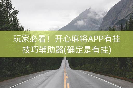玩家必看！开心麻将APP有挂技巧辅助器(确定是有挂)