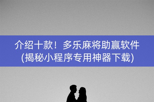 介绍十款！多乐麻将助赢软件(揭秘小程序专用神器下载)