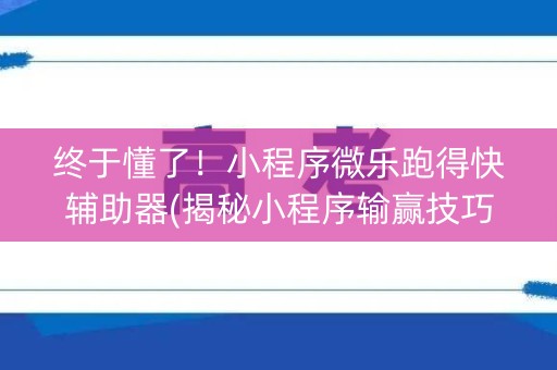 终于懂了！小程序微乐跑得快辅助器(揭秘小程序输赢技巧)