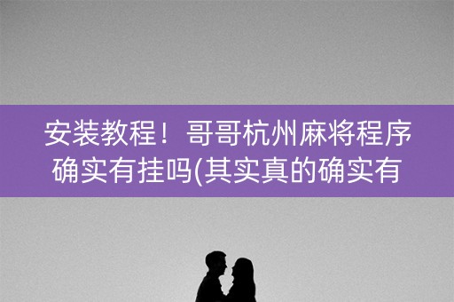 安装教程！哥哥杭州麻将程序确实有挂吗(其实真的确实有挂)