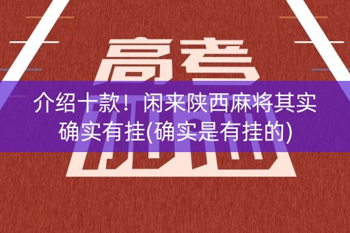 介绍十款！闲来陕西麻将其实确实有挂(确实是有挂的)