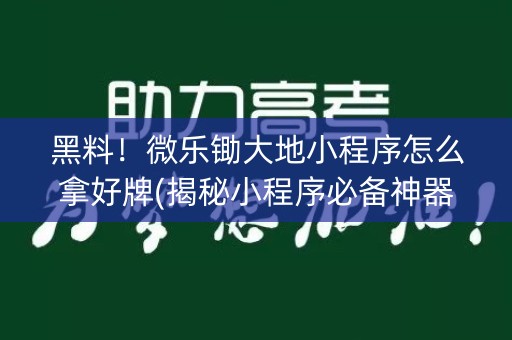 黑料！微乐锄大地小程序怎么拿好牌(揭秘小程序必备神器)