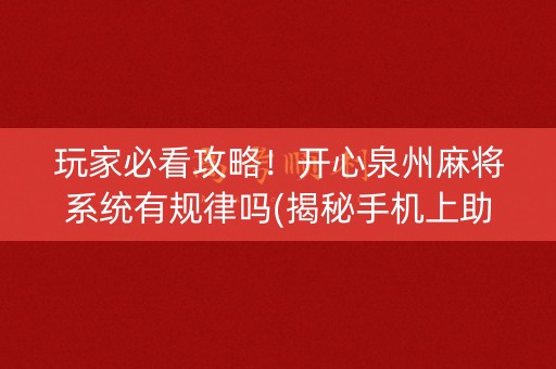 玩家必看攻略！开心泉州麻将系统有规律吗(揭秘手机上助赢神器)