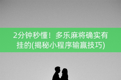 2分钟秒懂！多乐麻将确实有挂的(揭秘小程序输赢技巧)