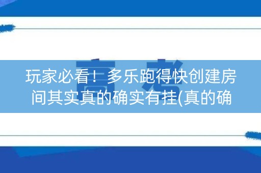 玩家必看！多乐跑得快创建房间其实真的确实有挂(真的确实是有挂)