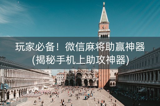 玩家必备！微信麻将助赢神器(揭秘手机上助攻神器)