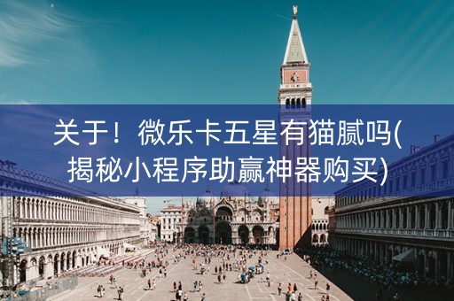 关于！微乐卡五星有猫腻吗(揭秘小程序助赢神器购买)