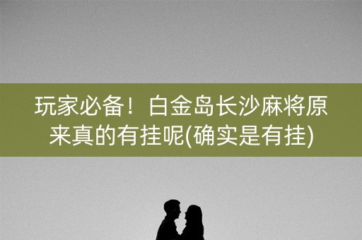 玩家必备！白金岛长沙麻将原来真的有挂呢(确实是有挂)