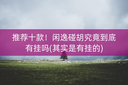 推荐十款！闲逸碰胡究竟到底有挂吗(其实是有挂的)