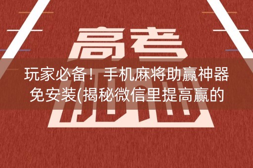 玩家必备！手机麻将助赢神器免安装(揭秘微信里提高赢的概率)