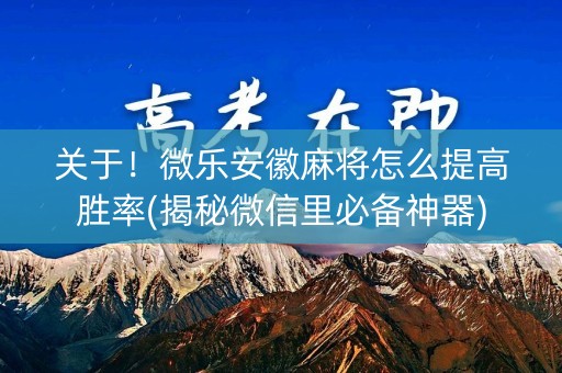 关于！微乐安徽麻将怎么提高胜率(揭秘微信里必备神器)
