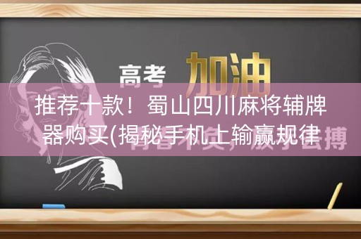 推荐十款！蜀山四川麻将辅牌器购买(揭秘手机上输赢规律)