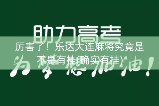厉害了！乐达大连麻将究竟是不是有挂(确实有挂)